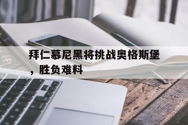 拜仁慕尼黑将挑战奥格斯堡，胜负难料的简单介绍